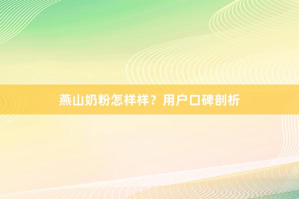 燕山奶粉怎样样？用户口碑剖析