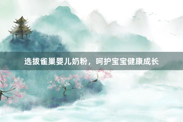 选拔雀巢婴儿奶粉，呵护宝宝健康成长