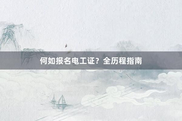 何如报名电工证？全历程指南
