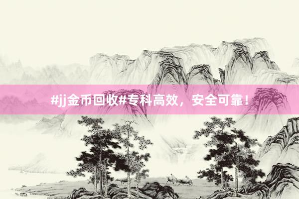 #jj金币回收#专科高效，安全可靠！
