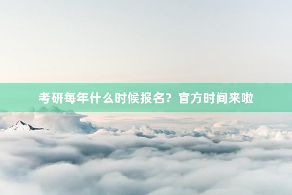 考研每年什么时候报名？官方时间来啦