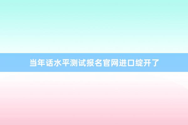 当年话水平测试报名官网进口绽开了