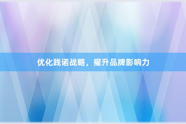 优化践诺战略，擢升品牌影响力