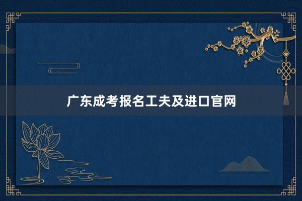 广东成考报名工夫及进口官网