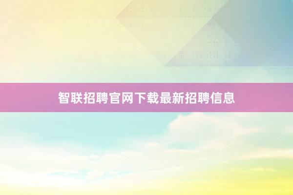 智联招聘官网下载最新招聘信息