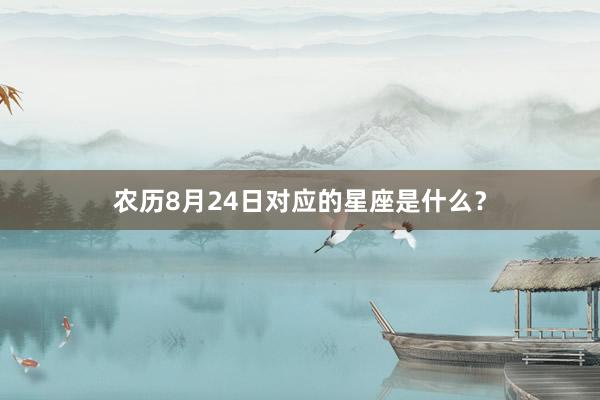 农历8月24日对应的星座是什么？