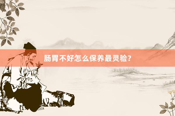 肠胃不好怎么保养最灵验？