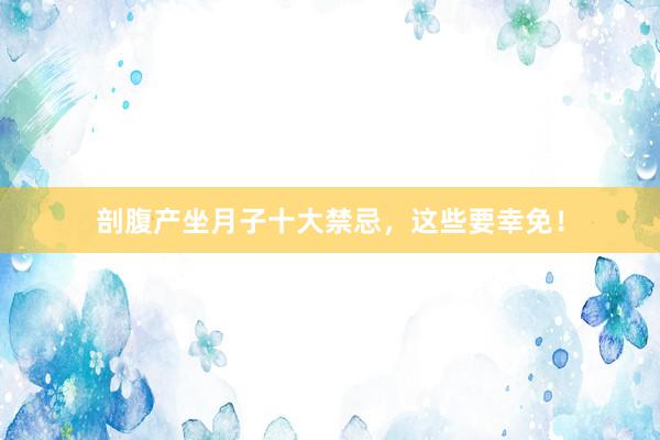 剖腹产坐月子十大禁忌，这些要幸免！