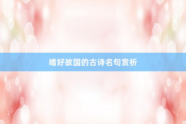 嗜好故国的古诗名句赏析