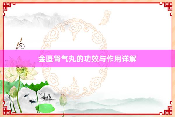 金匮肾气丸的功效与作用详解